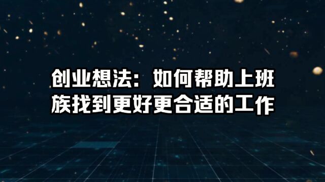 创业想法:如何帮助上班族找到更好更合适的工作