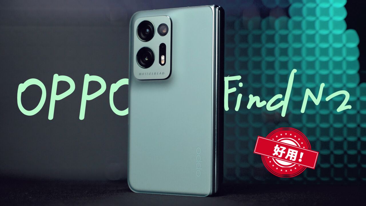 泪目!终于有一台好用的折叠屏了|OPPO Find N2体验