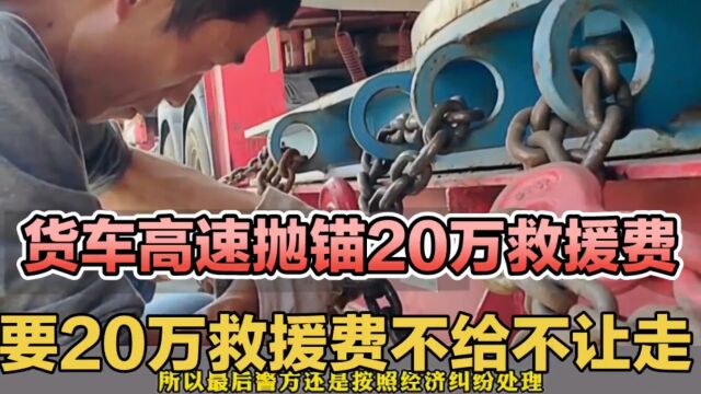 货车高速上抛锚,这家吊装公司要20万救援费,不给钱就不让走!第三段