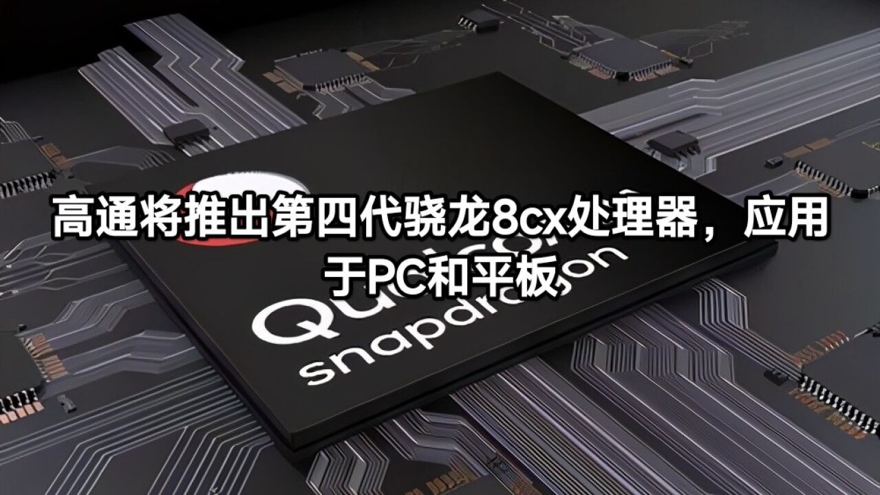 高通将推出第四代骁龙8cx处理器,应用于PC和平板