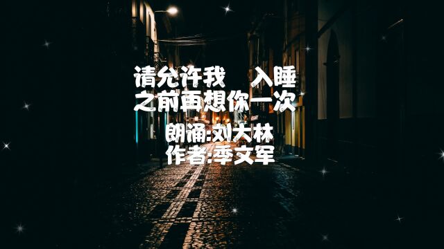 刘大林朗诵《请允许我,入睡之前再想你一次》作者:季文军