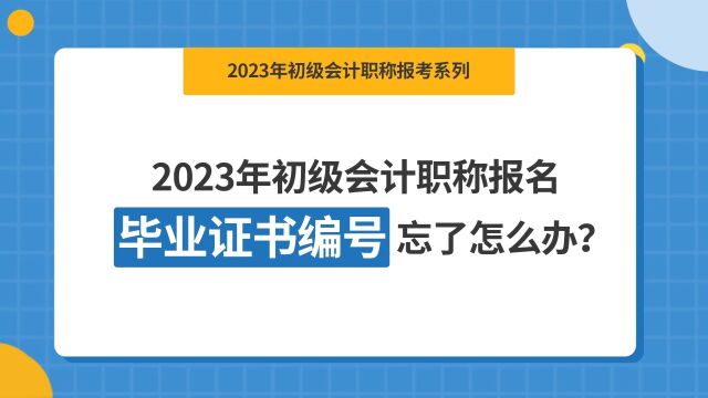 2023年初级会计职称报名,毕业证书编号忘了怎么办?