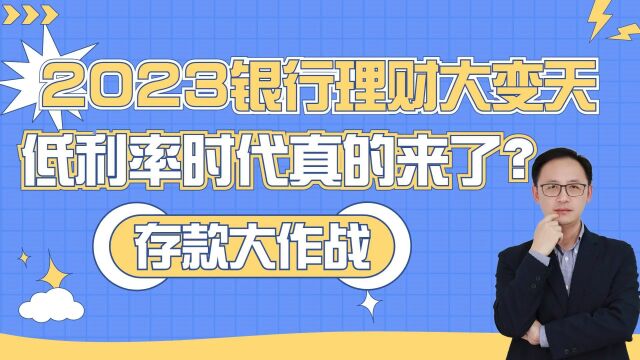 2023银行理财大变天!存款大战,低利率时代真的来了?