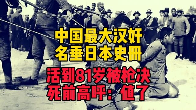 中国最大汉奸,名垂日本史册,活到81岁被枪决,死前高呼:值了