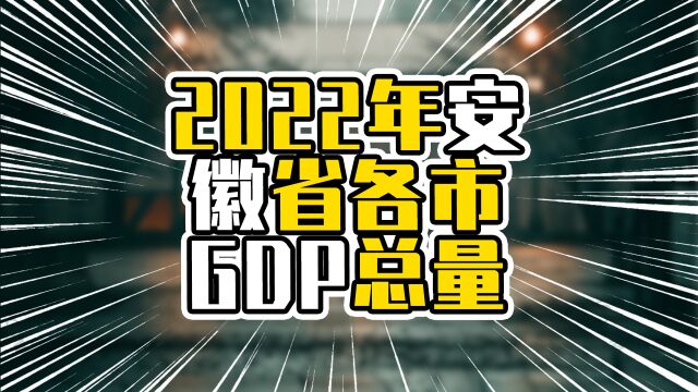 2022年安徽省各市GDP总量,合肥增量超过5百亿,最后一名已破千亿