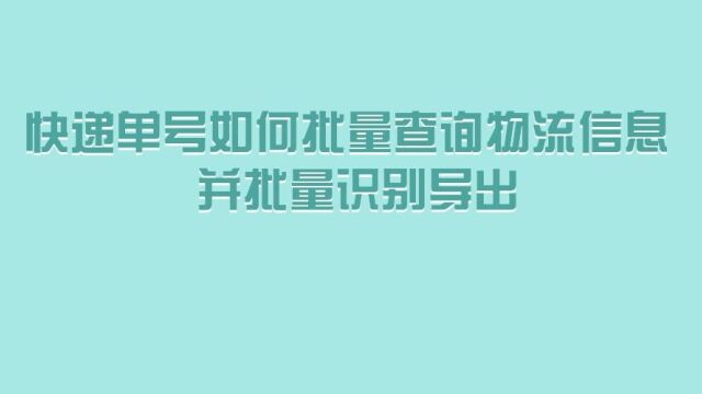 快递单号如何批量查询物流信息 并批量识别导出