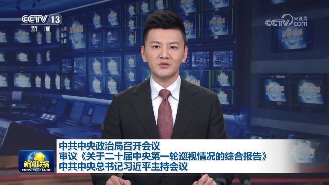 中共中央政治局召开会议 审议《关于二十届中央第一轮巡视情况的综合报告》 中共中央总书记习近平主持会议