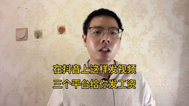 在抖音上发发视频,三个平台给你发工资,人人都有收益