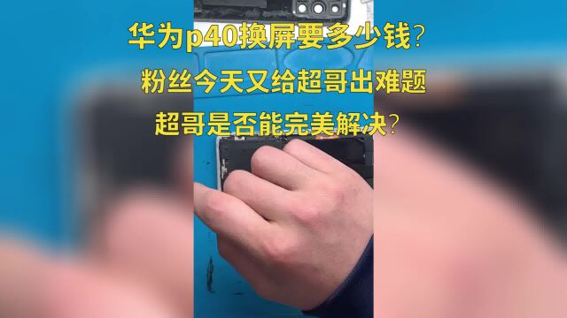 华为p40换屏要多少钱?粉丝今天又给超哥出难题,超哥是否能完美解决?