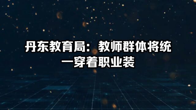 丹东教育局:教师群体将统一穿着职业装