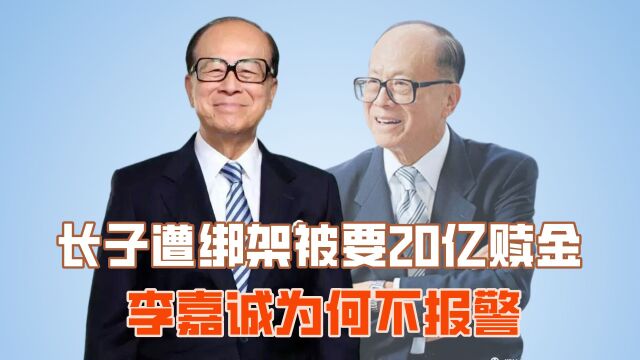 长子遭绑架威胁20亿赎金,李嘉诚为何不报警