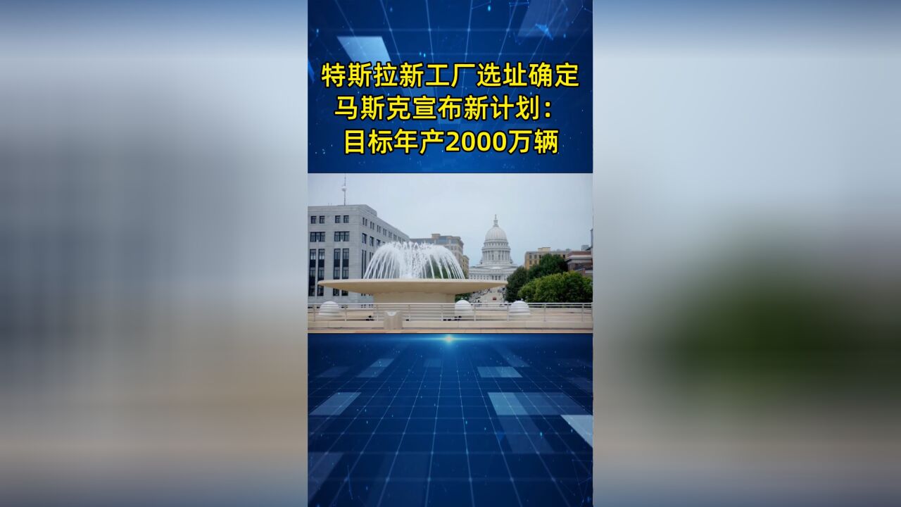 特斯拉新超级工厂选址确定,马斯克宣布新计划,目标年产2000万辆