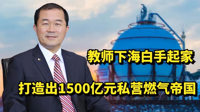 中燃集团刘明辉:教师下海白手起家,打造出1500亿元私营燃气帝国