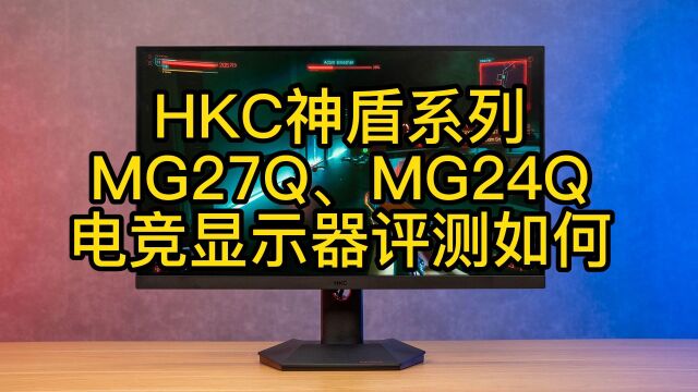 HKC神盾系列MG27Q、MG24Q电竞显示器评测如何?