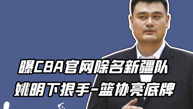 重返CBA绝不可能!曝CBA官网除名新疆队,姚明下狠手,篮协亮底牌