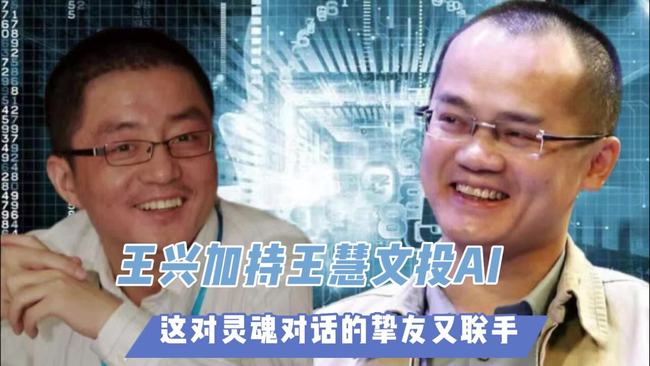 王兴加持王慧文投AI:这对灵魂对话的挚友又联手