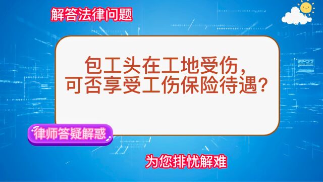 包工头在工地受伤,可否以享受工伤保险待遇?