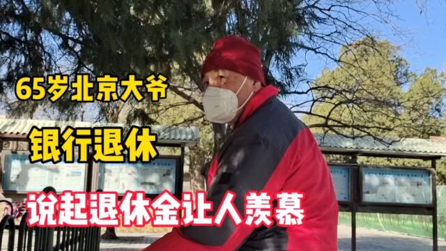 65岁北京大爷,银行退休,说起退休金让人羡慕