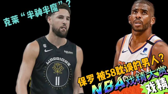 NBA戏精大赏克莱“半魔半神”?保罗 被58耽误了的男人?