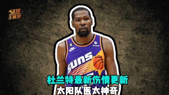 太阳队医真有这么神奇？总经理透露kd伤情：若今天是季后赛 杜兰特完全可以带伤出战
