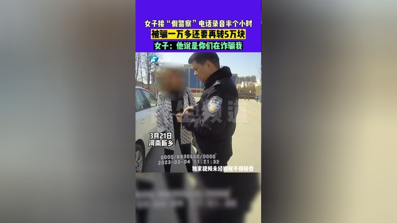 3月21日河南新乡,女子接“假警察”电话录音半个小时,被骗一万多还要再转5万块,女子:他说是你们在诈骗我