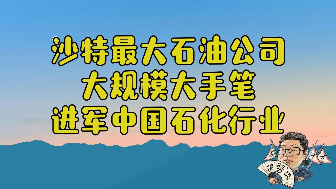 花千芳:沙特最大石油公司,大规模大手笔,进军中国石化行业