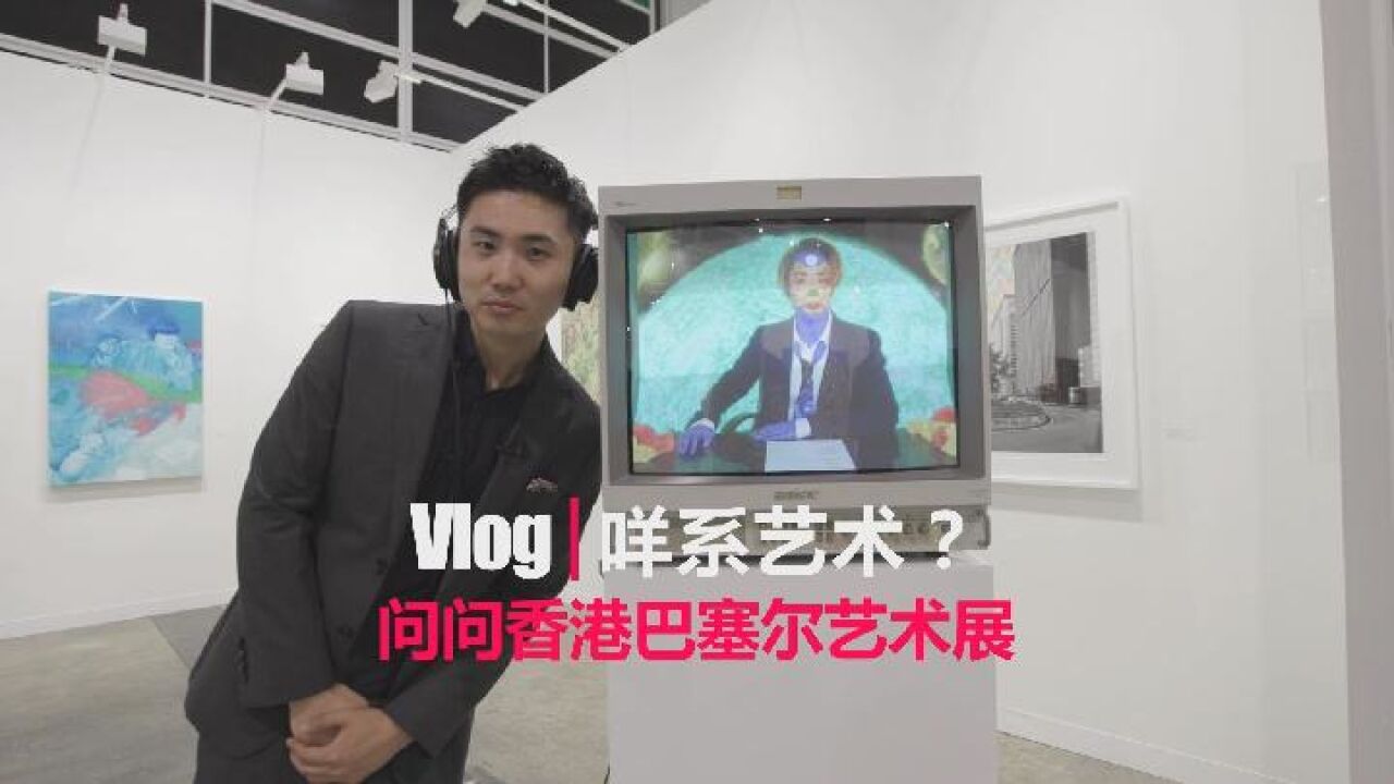 Vlog: 咩系艺术?问问香港巴塞尔艺术展