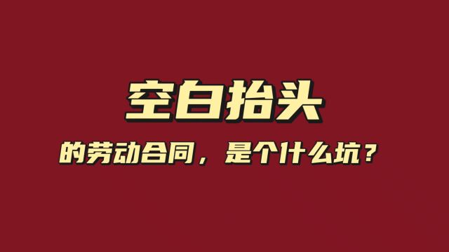 空白抬头的劳动合同,是个什么坑?