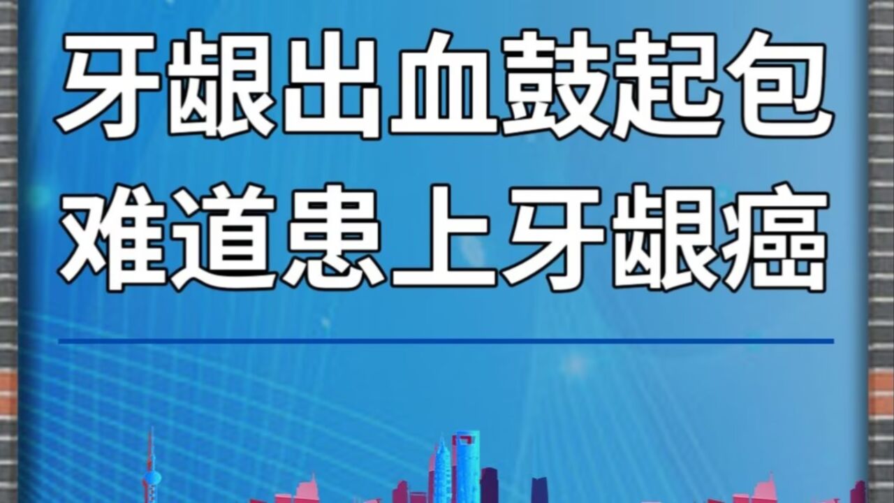 牙龈出血鼓起包,难道患上牙龈癌?