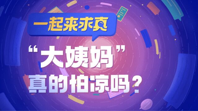 一起来求真|大姨妈真的怕凉吗?吃冰、洗澡真的会导致痛经吗?