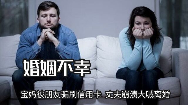 婚后生活也是一地鸡毛,宝妈被朋友骗刷信用卡,丈夫崩溃大喊离婚