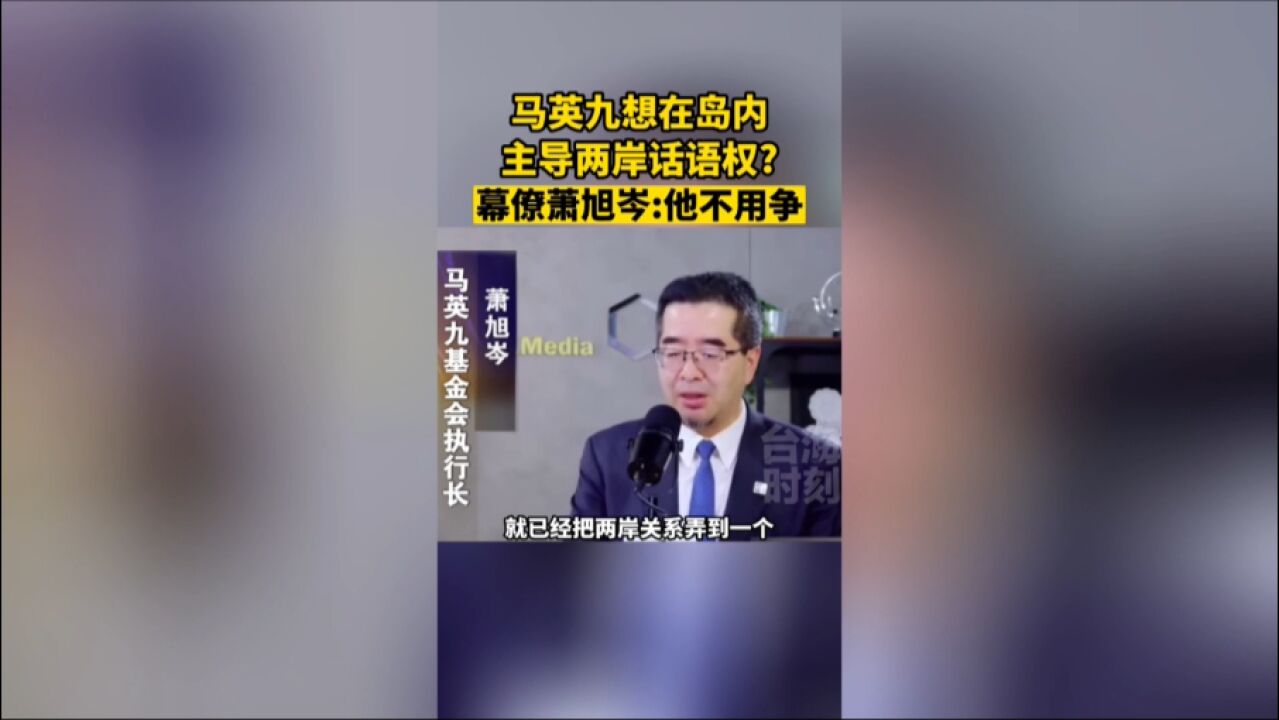 马英九想在岛内主导两岸话语权?幕僚萧旭岑:他不用争