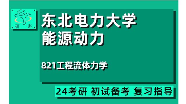 24东北电力大学能源动力考研(东电能动)821工程流体力学/核科学与技术/人工环境工程(含供热/通风及空调等)供燃气/24能源动力考研指导讲座