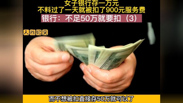 98. 女子银行存一万元,不料竟被扣了900元服务费,银行:不足50万就要扣 银行 服务费