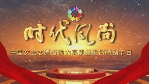 时代风尚——中国文艺志愿者助力高质量发展特别节目