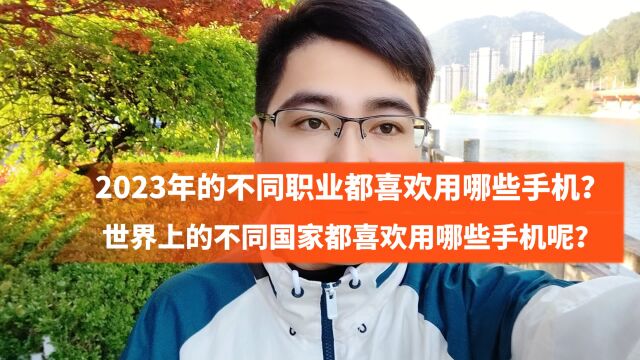 2023年的不同职业都喜欢用哪些手机?世界上的不同国家都喜欢用哪些手机呢?