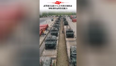 武警浙江总队千人百车跨区域机动  锤炼部队远程投送能力