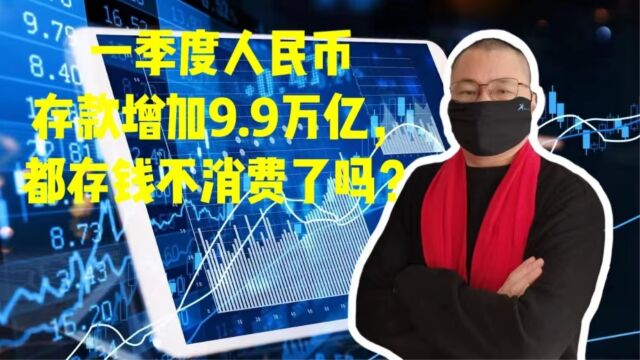 一季度人民币存款增加9.9万亿,都存钱不消费了吗?