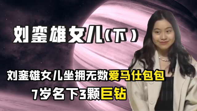 刘銮雄女儿出生罗马,拥有爱马仕专属生产线,名下资产轻松破亿