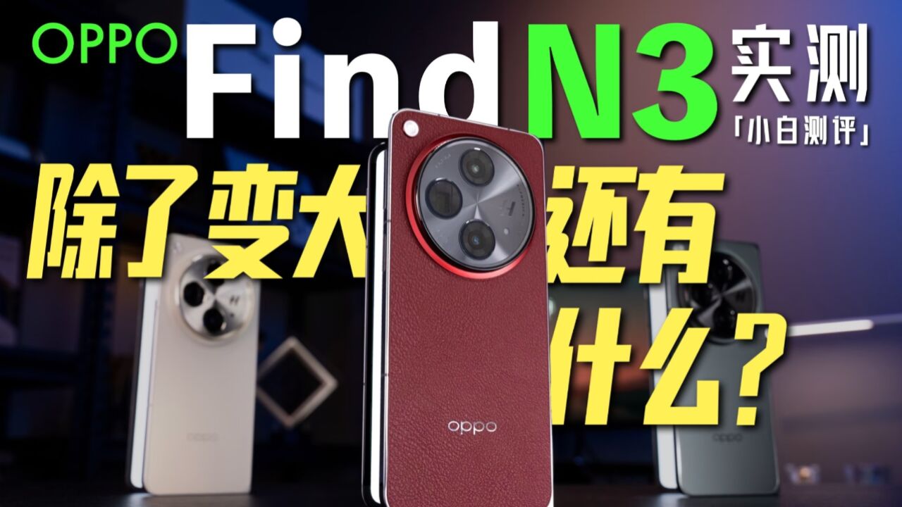 「小白」OPPO Find N3测评:除了变大 还有什么?