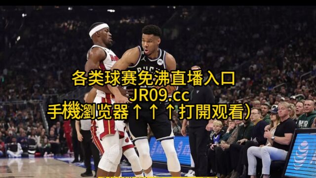 NBA季后赛官方直播:热火VS雄鹿直播(中文)在线高清视频观看热火对阵雄鹿直播