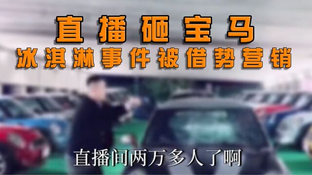 MINI冰淇淋事件被借势营销,二手车商直播砸宝马