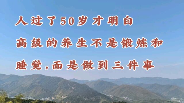 人过了50岁才明白,高级的养生不是锻炼和睡觉,而是做到这三件事