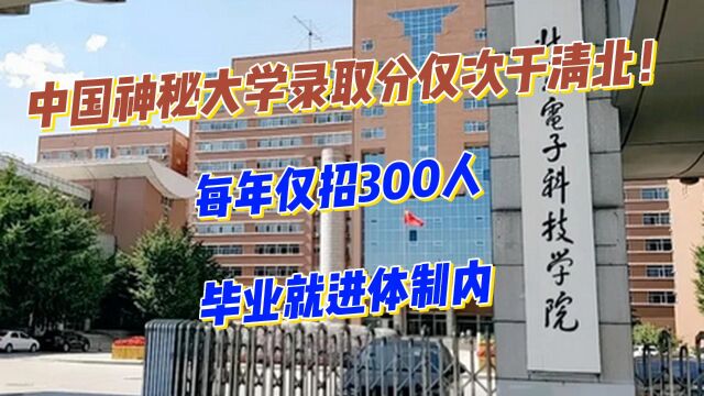 中国最神秘大学录取分仅次于清北!每年仅招300人,毕业就进体制