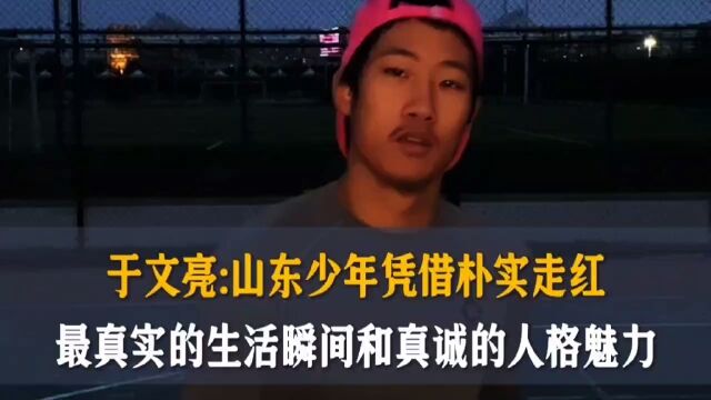 于文亮:山东少年凭借朴实走红,最真实的生活和真诚的人格魅力#于文亮