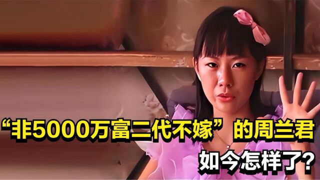 9年前,扬言“非5000万富二代不嫁”的周兰君,如今嫁出去了吗?