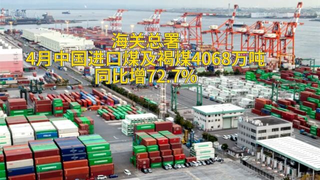 海关总署:4月中国进口煤及褐煤4068万吨,同比增72.7%