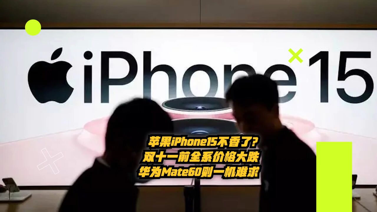 苹果iPhone15不香了!双十一前全系价格大跌,华为Mate60一机难求