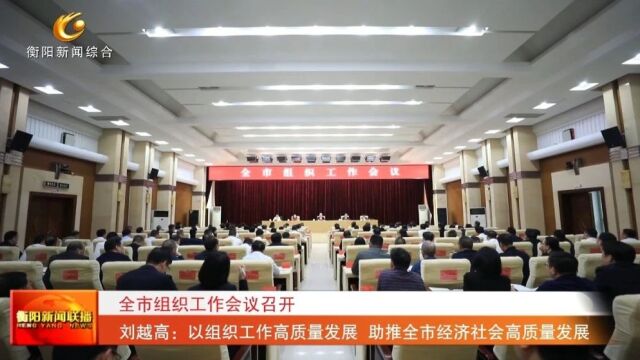 全市组织工作会议召开 刘越高:以组织工作高质量发展 助推全市经济社会高质量发展