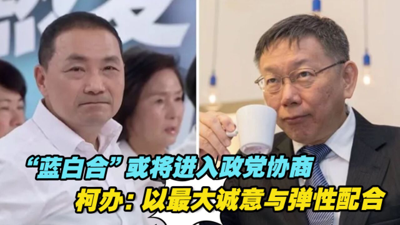 “蓝白合”或将进入政党协商,柯办:以最大诚意与弹性配合